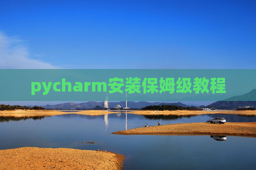 pycharm安装保姆级教程 pycharm安装保姆级教程